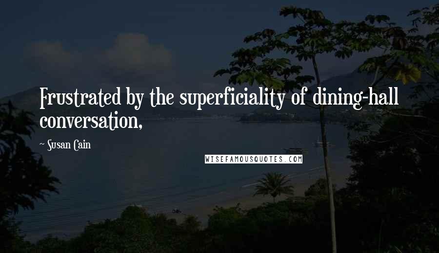 Susan Cain Quotes: Frustrated by the superficiality of dining-hall conversation,