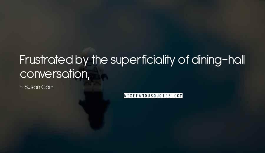 Susan Cain Quotes: Frustrated by the superficiality of dining-hall conversation,