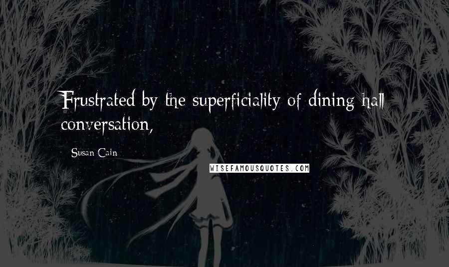 Susan Cain Quotes: Frustrated by the superficiality of dining-hall conversation,