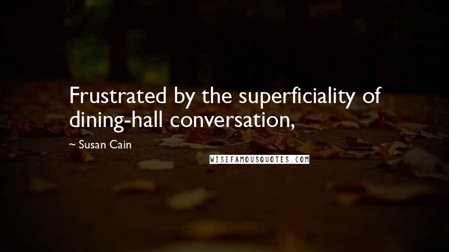 Susan Cain Quotes: Frustrated by the superficiality of dining-hall conversation,