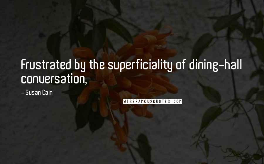 Susan Cain Quotes: Frustrated by the superficiality of dining-hall conversation,
