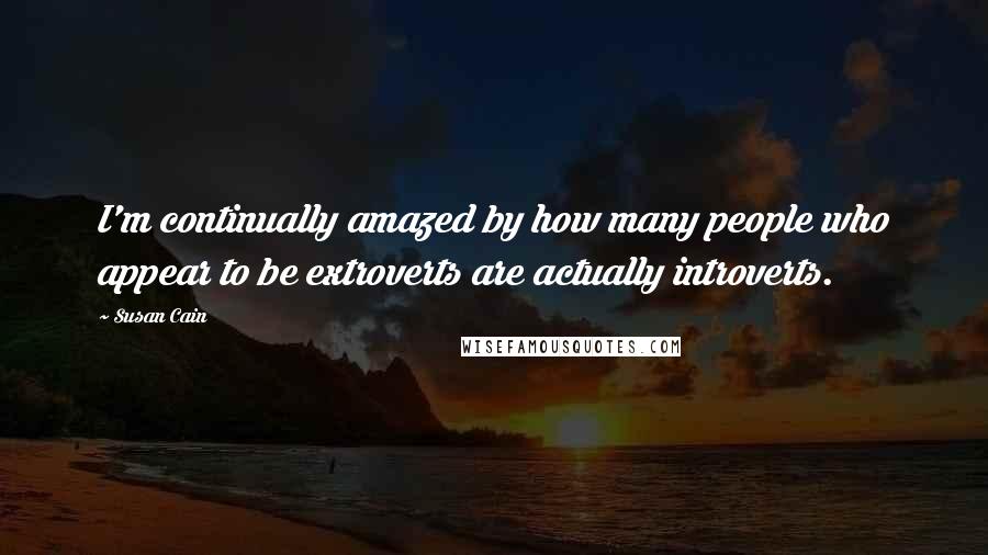 Susan Cain Quotes: I'm continually amazed by how many people who appear to be extroverts are actually introverts.