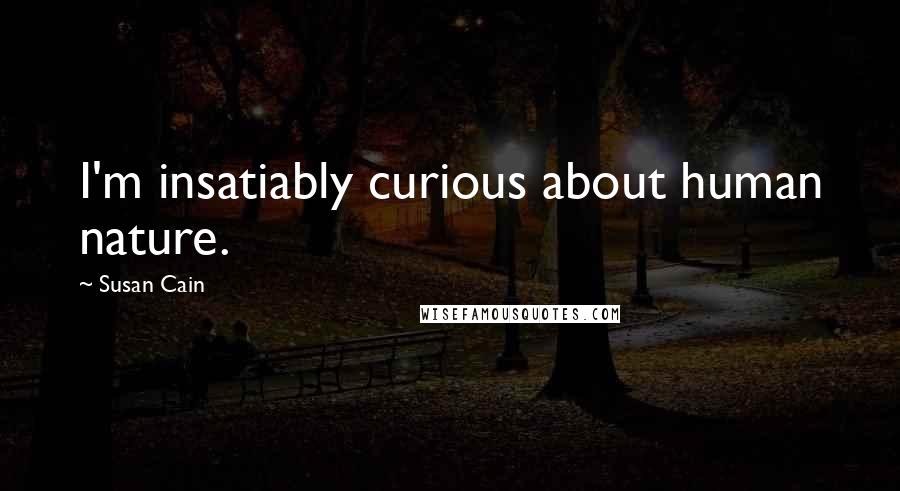 Susan Cain Quotes: I'm insatiably curious about human nature.