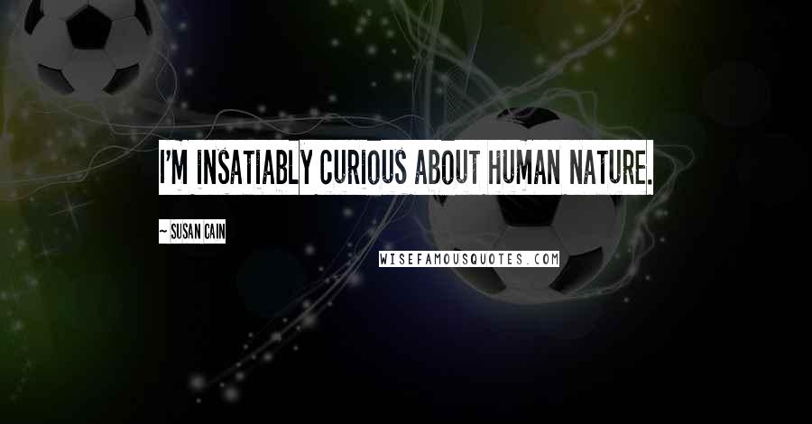 Susan Cain Quotes: I'm insatiably curious about human nature.