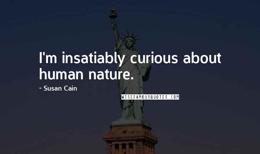 Susan Cain Quotes: I'm insatiably curious about human nature.