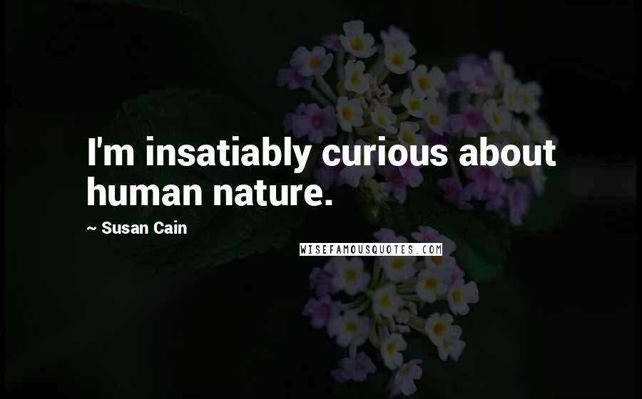 Susan Cain Quotes: I'm insatiably curious about human nature.