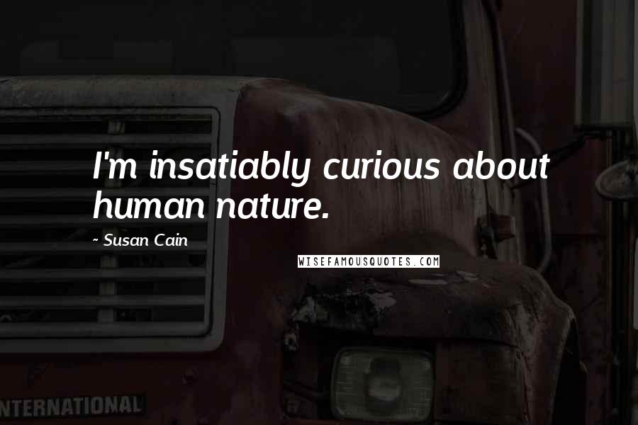 Susan Cain Quotes: I'm insatiably curious about human nature.