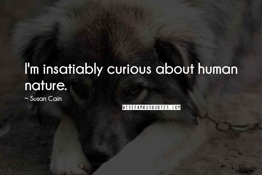 Susan Cain Quotes: I'm insatiably curious about human nature.