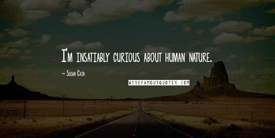 Susan Cain Quotes: I'm insatiably curious about human nature.