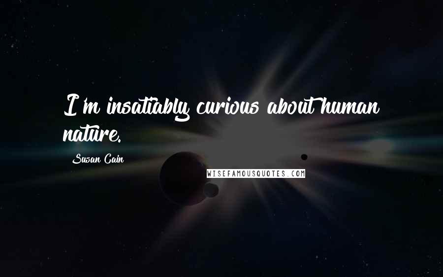 Susan Cain Quotes: I'm insatiably curious about human nature.