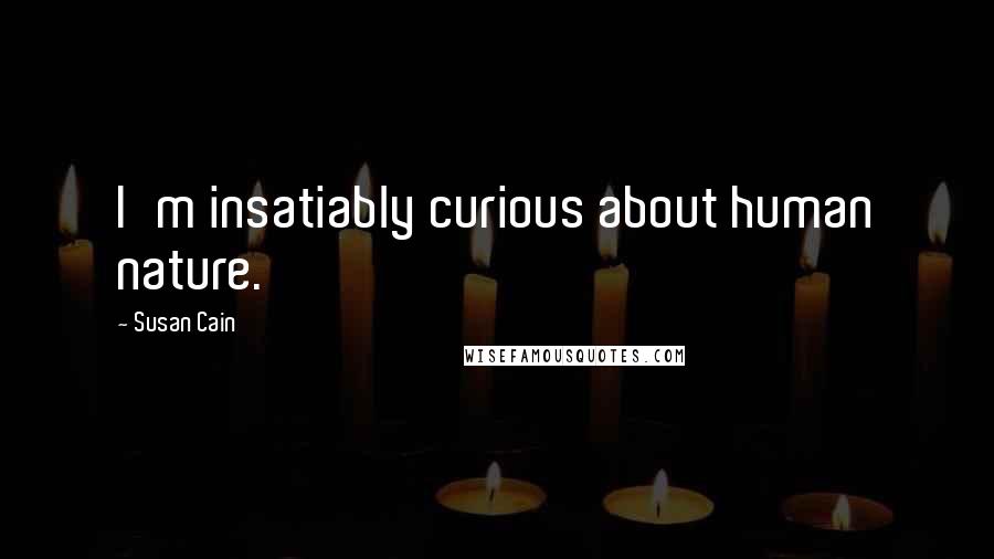 Susan Cain Quotes: I'm insatiably curious about human nature.