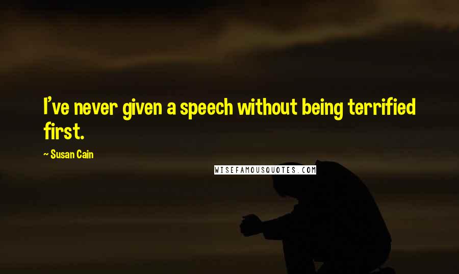 Susan Cain Quotes: I've never given a speech without being terrified first.
