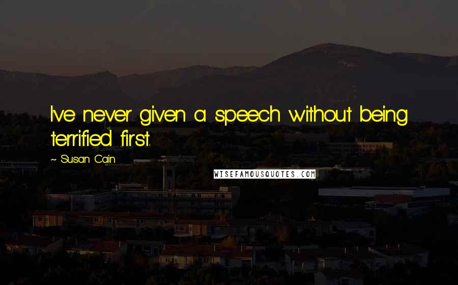 Susan Cain Quotes: I've never given a speech without being terrified first.