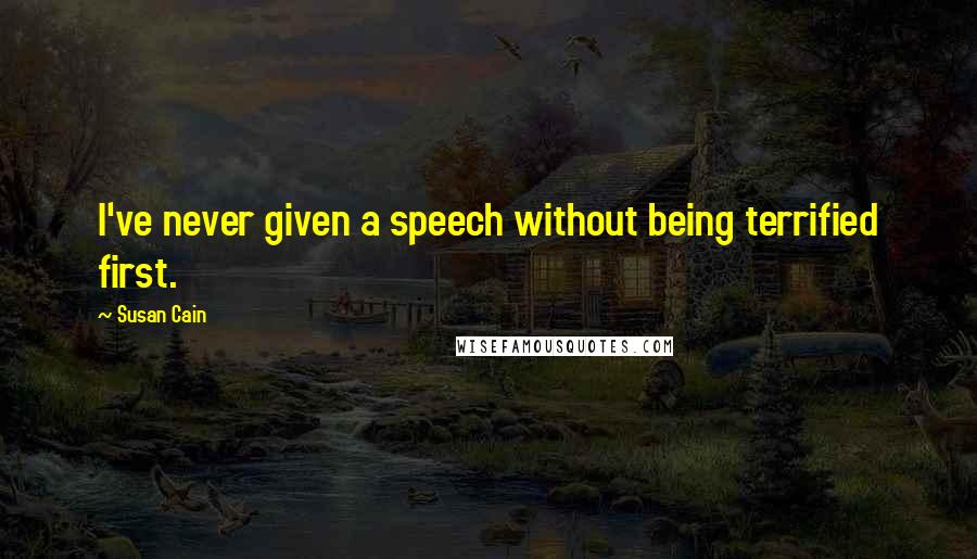 Susan Cain Quotes: I've never given a speech without being terrified first.