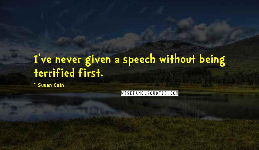 Susan Cain Quotes: I've never given a speech without being terrified first.