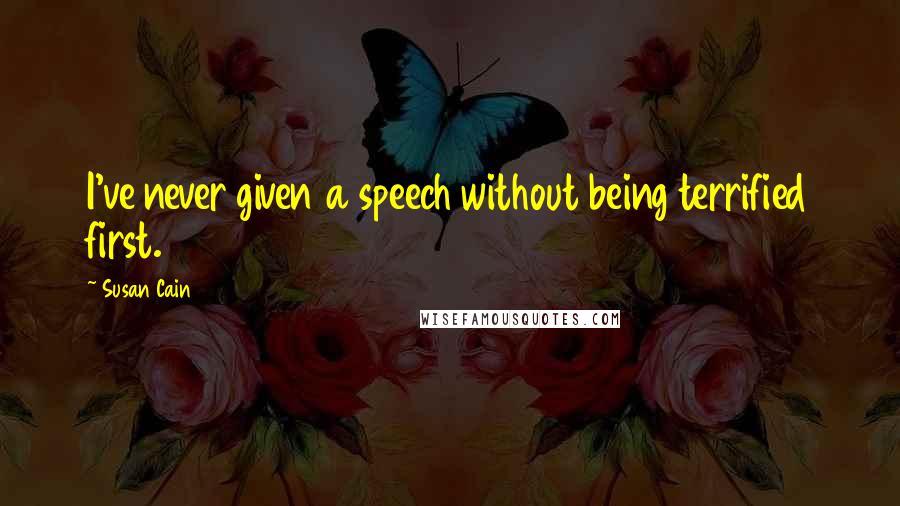 Susan Cain Quotes: I've never given a speech without being terrified first.