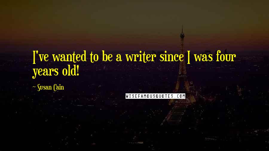 Susan Cain Quotes: I've wanted to be a writer since I was four years old!