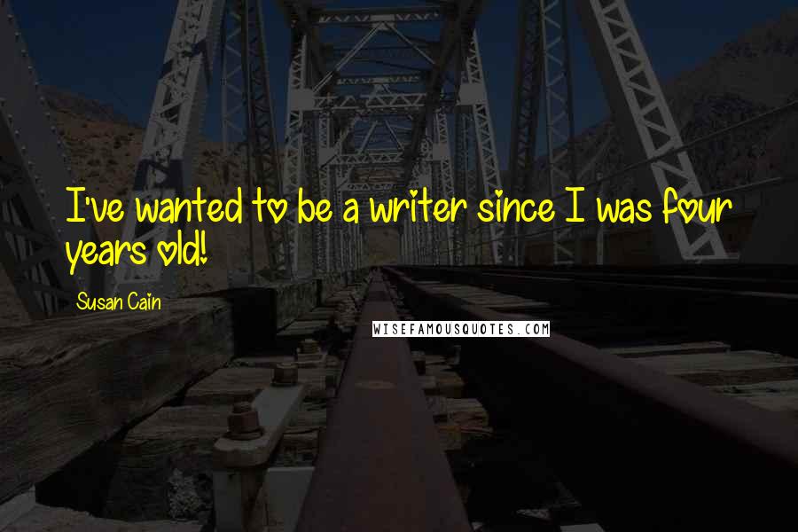 Susan Cain Quotes: I've wanted to be a writer since I was four years old!