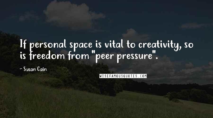 Susan Cain Quotes: If personal space is vital to creativity, so is freedom from "peer pressure".