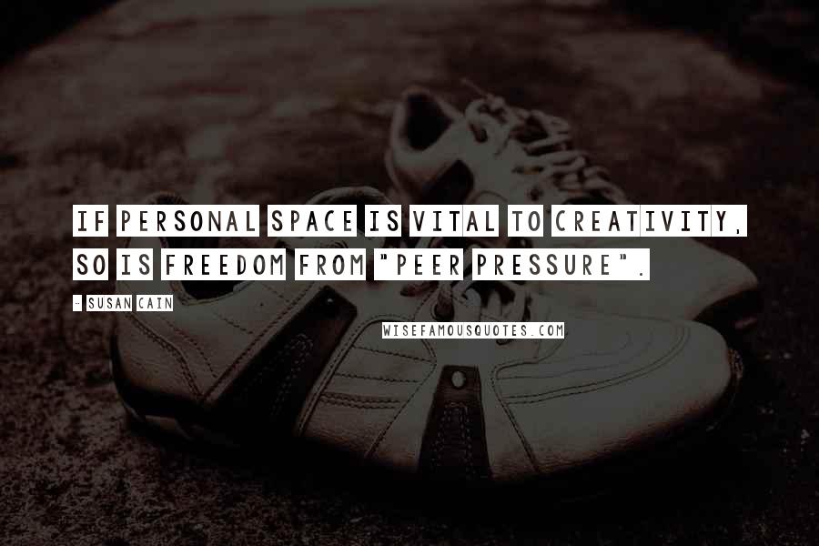 Susan Cain Quotes: If personal space is vital to creativity, so is freedom from "peer pressure".