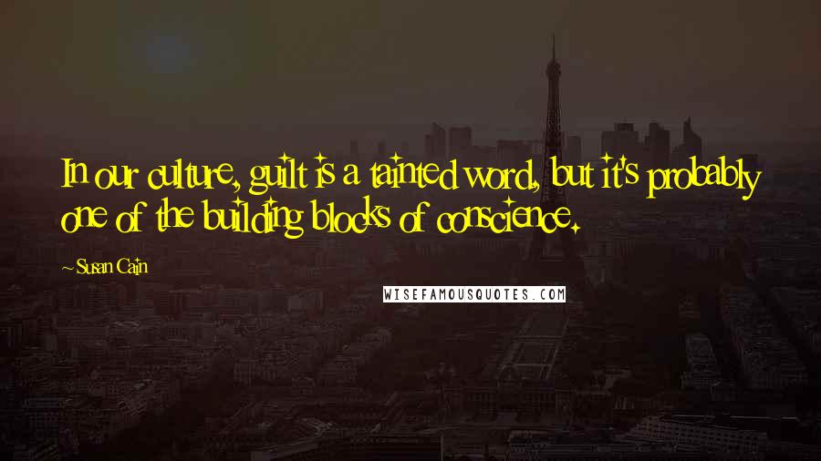 Susan Cain Quotes: In our culture, guilt is a tainted word, but it's probably one of the building blocks of conscience.