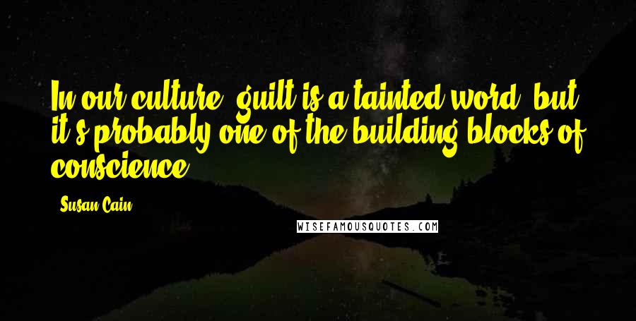 Susan Cain Quotes: In our culture, guilt is a tainted word, but it's probably one of the building blocks of conscience.