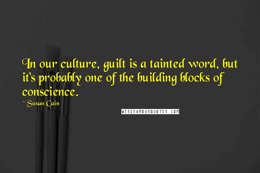 Susan Cain Quotes: In our culture, guilt is a tainted word, but it's probably one of the building blocks of conscience.