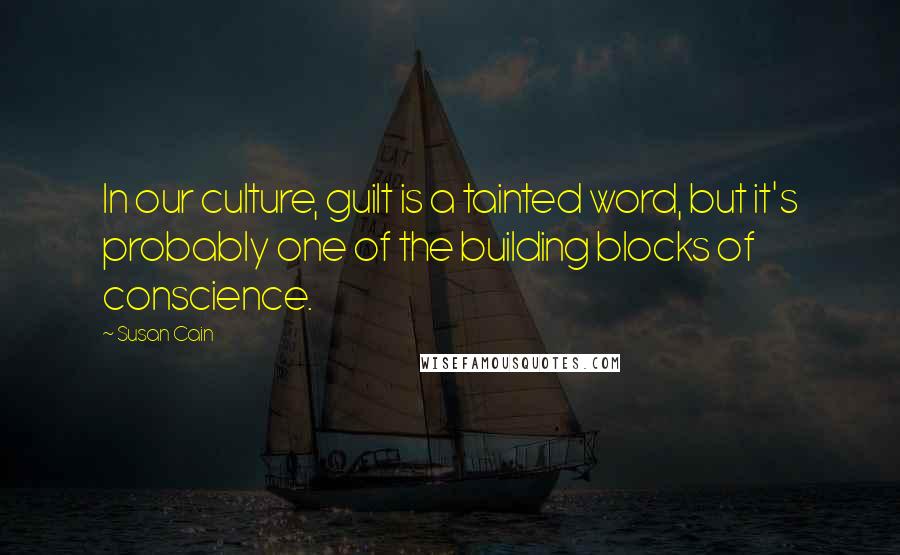 Susan Cain Quotes: In our culture, guilt is a tainted word, but it's probably one of the building blocks of conscience.