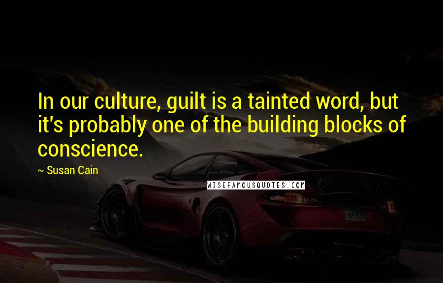 Susan Cain Quotes: In our culture, guilt is a tainted word, but it's probably one of the building blocks of conscience.