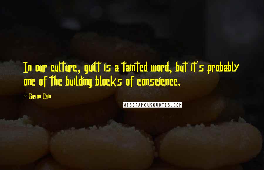 Susan Cain Quotes: In our culture, guilt is a tainted word, but it's probably one of the building blocks of conscience.