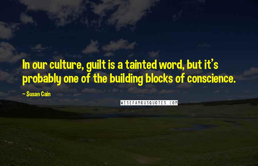 Susan Cain Quotes: In our culture, guilt is a tainted word, but it's probably one of the building blocks of conscience.