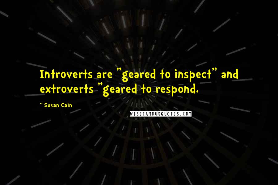 Susan Cain Quotes: Introverts are "geared to inspect" and extroverts "geared to respond.