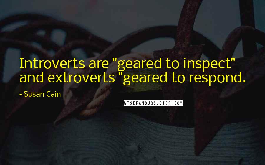 Susan Cain Quotes: Introverts are "geared to inspect" and extroverts "geared to respond.