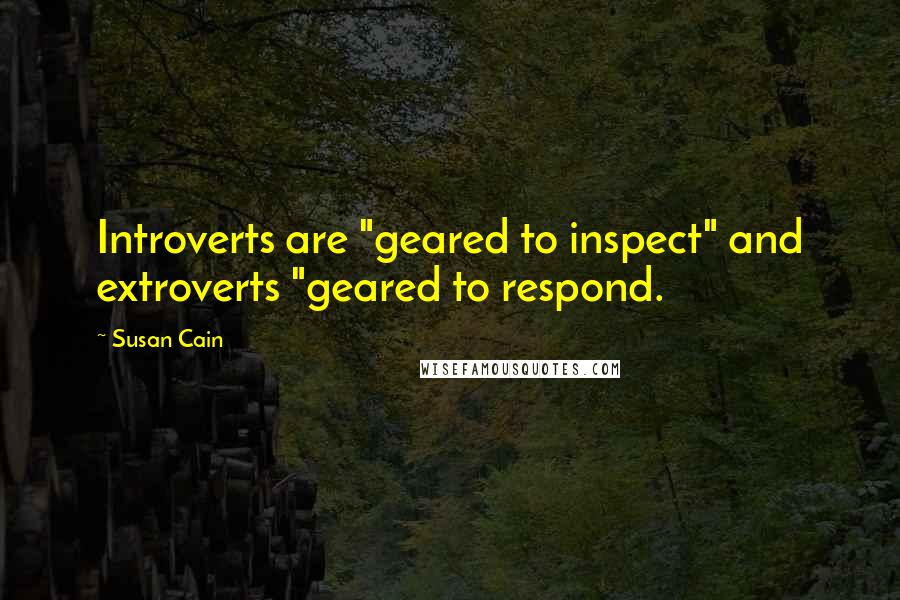 Susan Cain Quotes: Introverts are "geared to inspect" and extroverts "geared to respond.