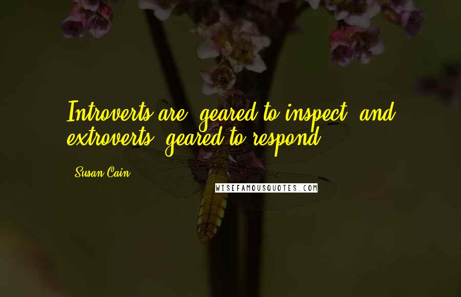 Susan Cain Quotes: Introverts are "geared to inspect" and extroverts "geared to respond.