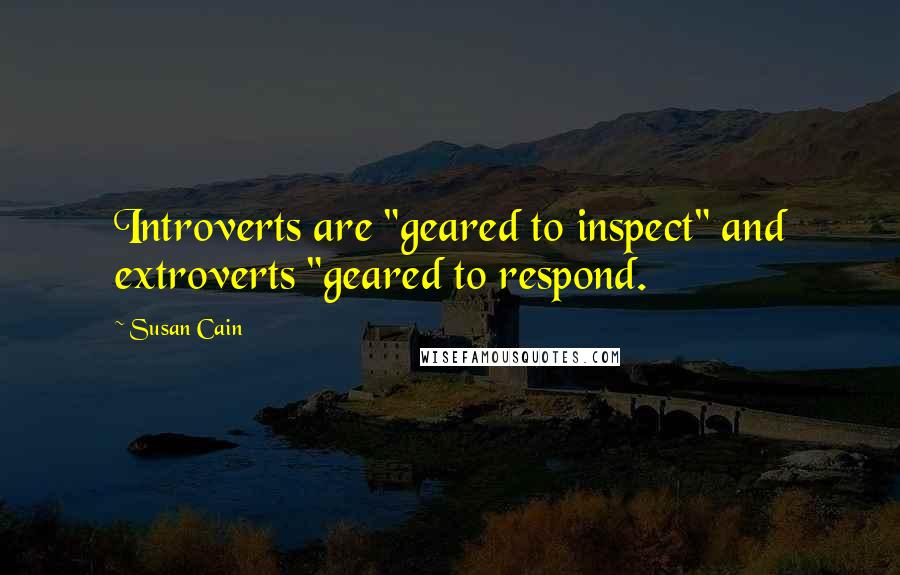 Susan Cain Quotes: Introverts are "geared to inspect" and extroverts "geared to respond.