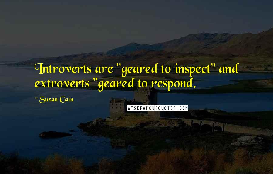 Susan Cain Quotes: Introverts are "geared to inspect" and extroverts "geared to respond.