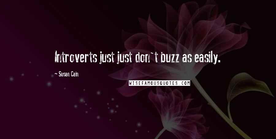Susan Cain Quotes: Introverts just just don't buzz as easily.