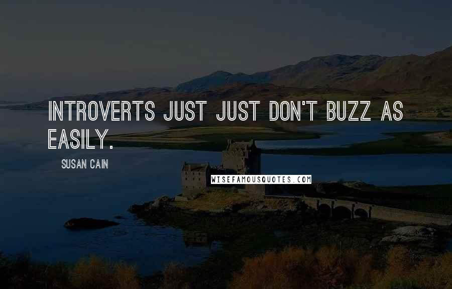 Susan Cain Quotes: Introverts just just don't buzz as easily.