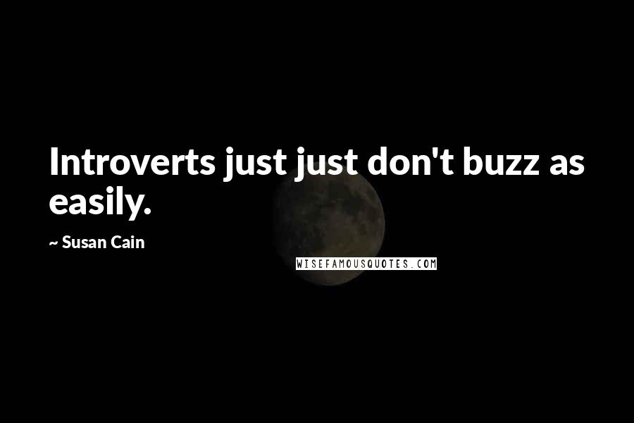 Susan Cain Quotes: Introverts just just don't buzz as easily.