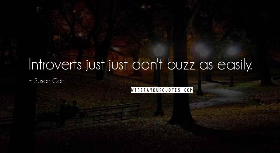 Susan Cain Quotes: Introverts just just don't buzz as easily.