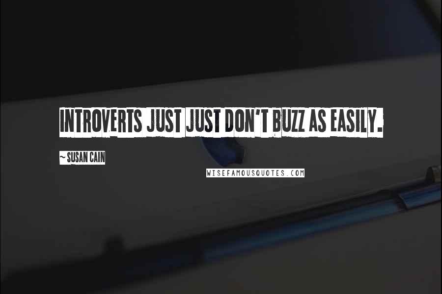Susan Cain Quotes: Introverts just just don't buzz as easily.