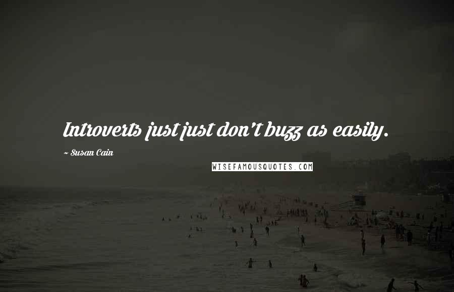 Susan Cain Quotes: Introverts just just don't buzz as easily.