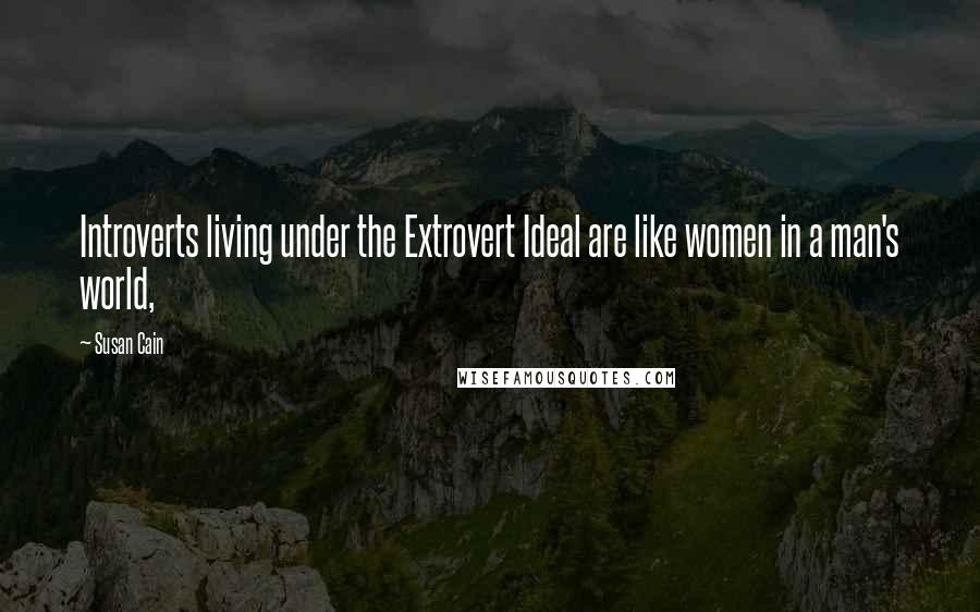 Susan Cain Quotes: Introverts living under the Extrovert Ideal are like women in a man's world,