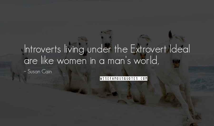 Susan Cain Quotes: Introverts living under the Extrovert Ideal are like women in a man's world,