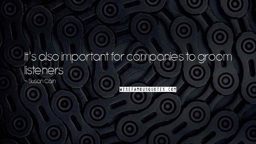 Susan Cain Quotes: It's also important for companies to groom listeners