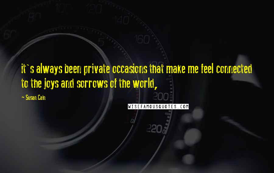 Susan Cain Quotes: it's always been private occasions that make me feel connected to the joys and sorrows of the world,