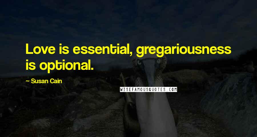 Susan Cain Quotes: Love is essential, gregariousness is optional.