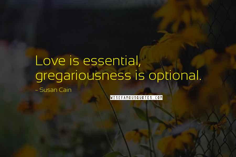 Susan Cain Quotes: Love is essential, gregariousness is optional.