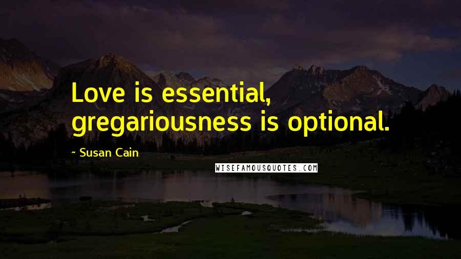 Susan Cain Quotes: Love is essential, gregariousness is optional.